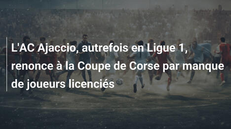 L'AC Ajaccio, autrefois en Ligue 1, renonce à la Coupe de Corse par manque de joueurs licenciés