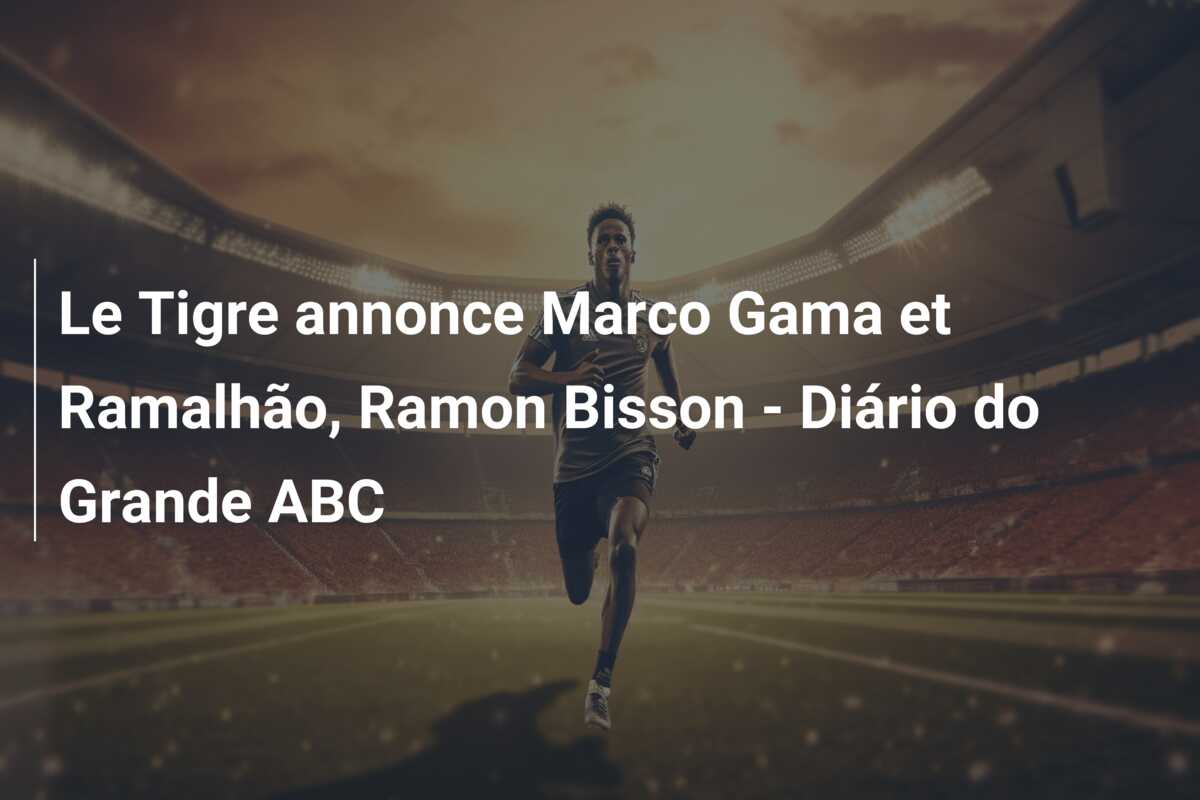 Le Tigre annonce Marco Gama et Ramalhão, Ramon Bisson – Diário do Grande ABC