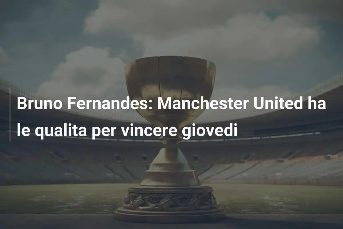 Bruno Fernandes: Manchester United ha le qualita per vincere giovedi
