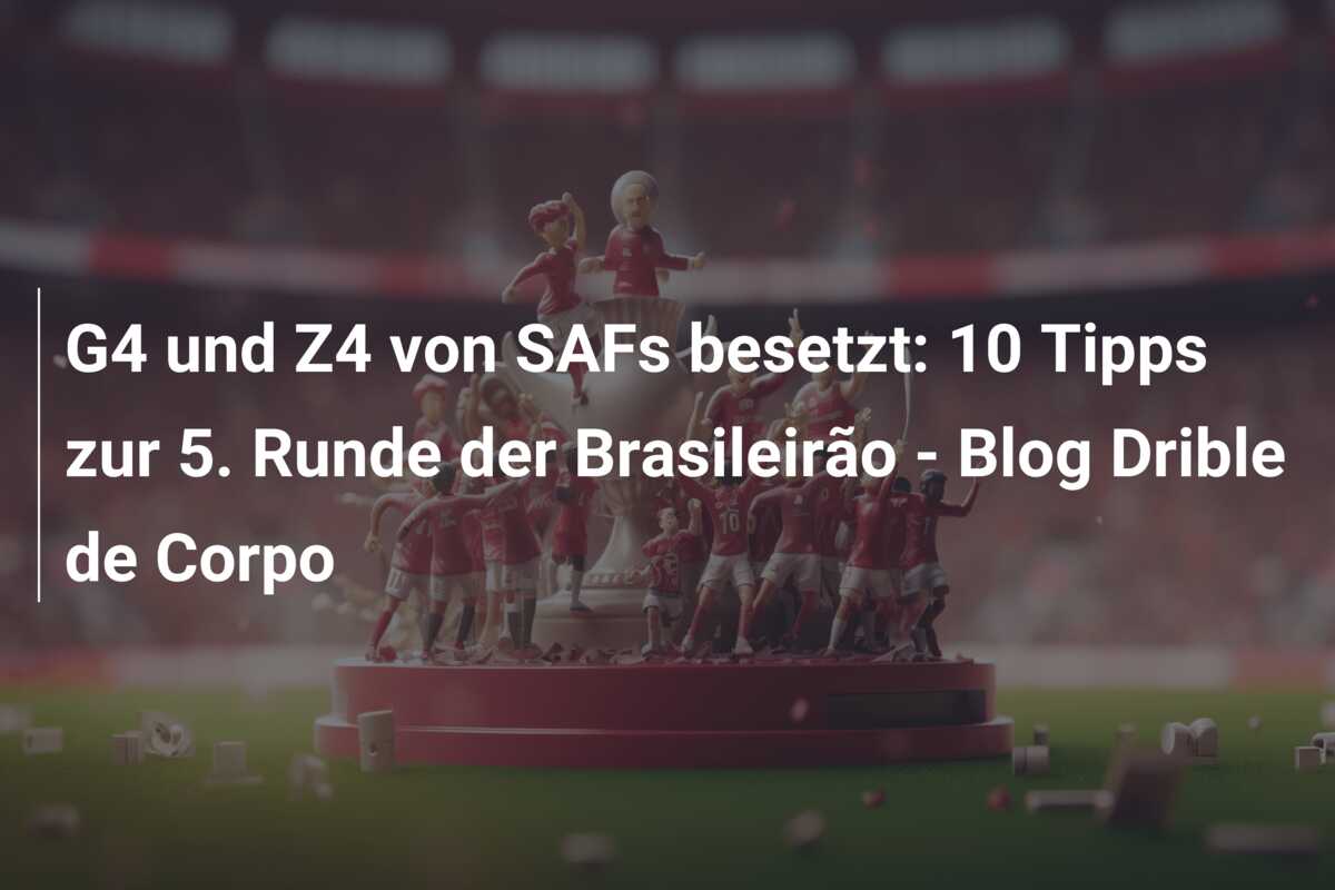 G4 und Z4 von SAFs besetzt: 10 Tipps zur 5. Runde der Brasileirão – Blog Drible de Corpo