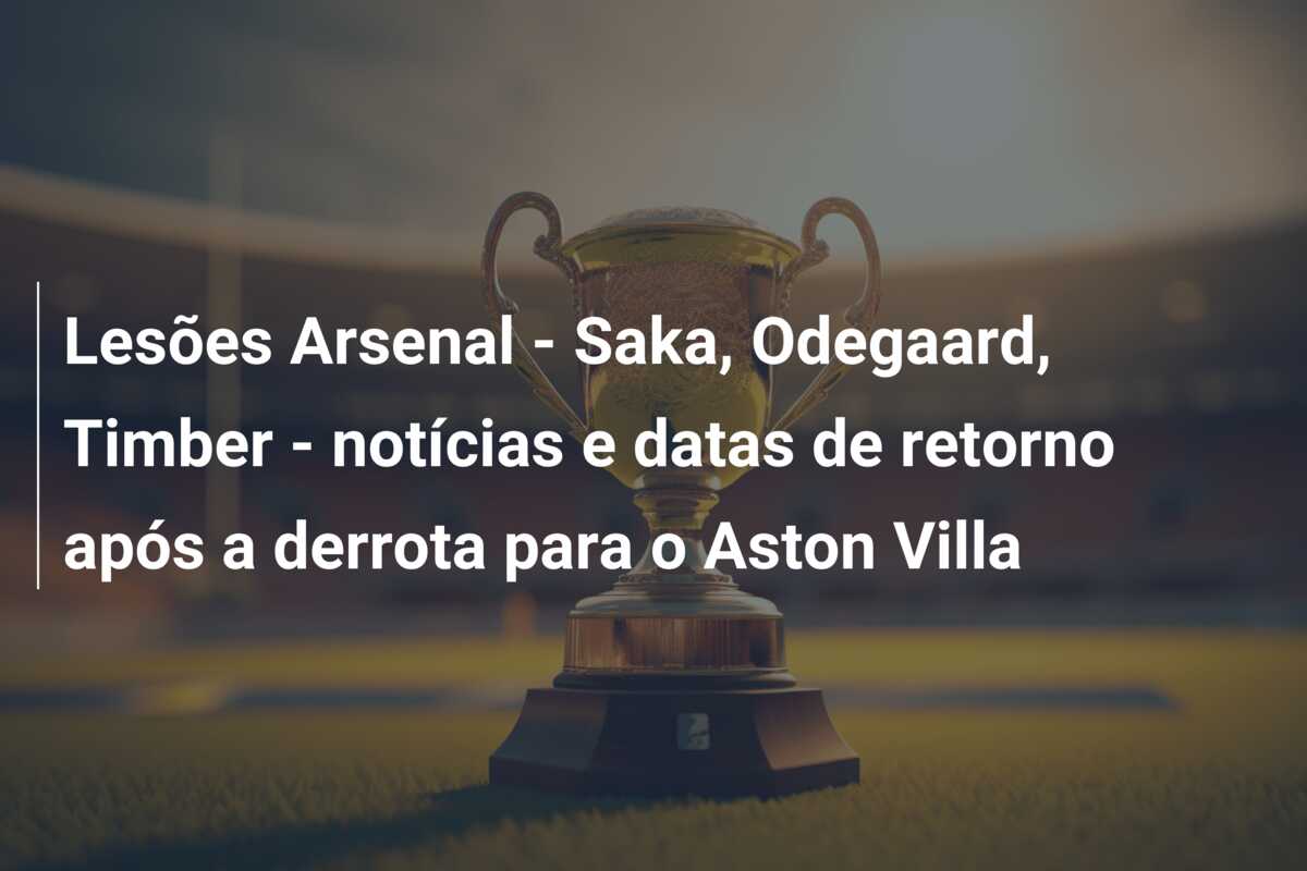 Lesões Arsenal – Saka, Odegaard, Timber – notícias e datas de retorno após a derrota para o Aston Villa