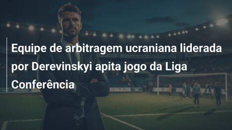 Equipe de arbitragem ucraniana liderada por Derevinskyi apita jogo da Liga Conferência