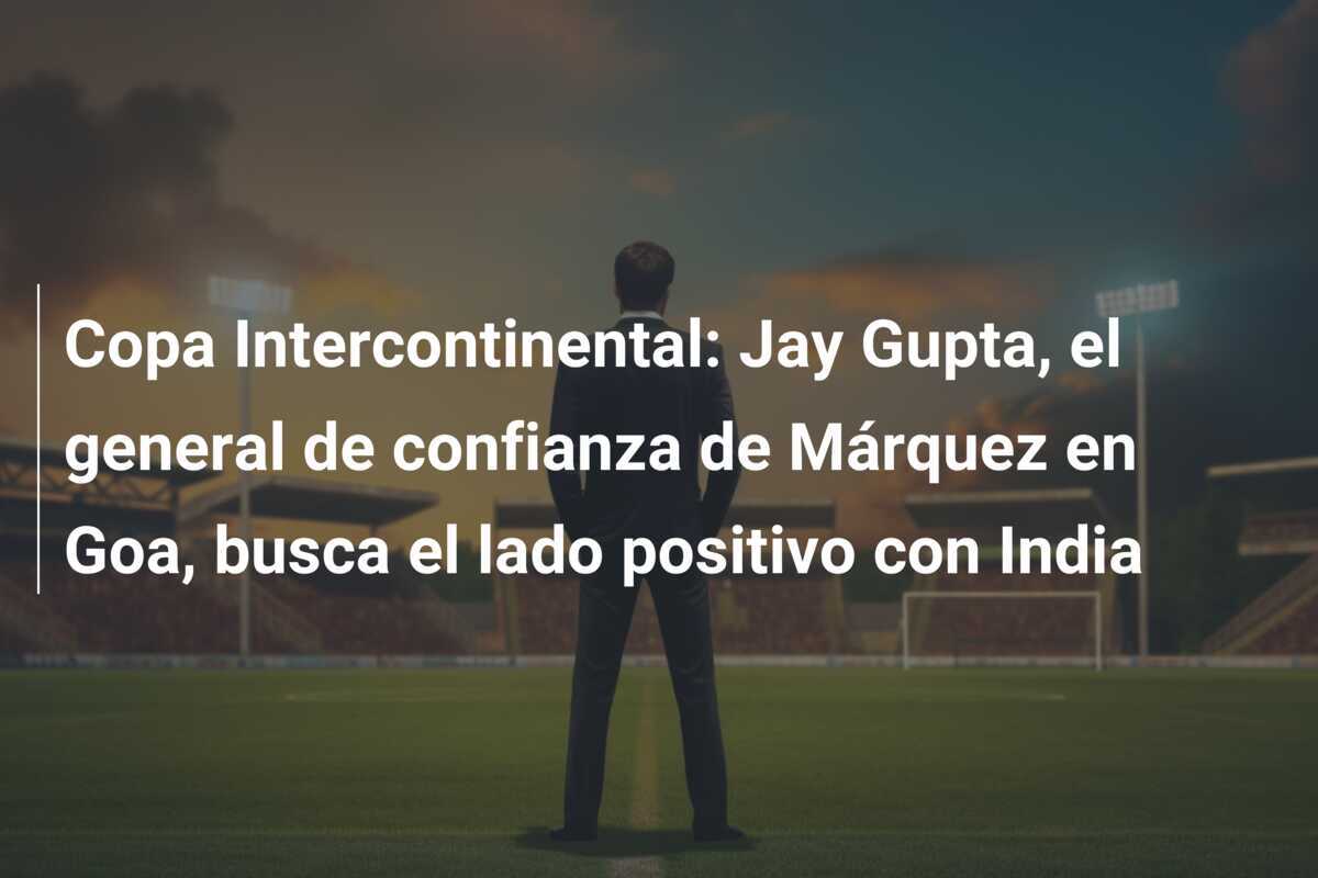 Copa Intercontinental: Jay Gupta, el general de confianza de Márquez en Goa, busca el lado positivo con India