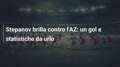 Stepanov brilla contro l'AZ: un gol e statistiche da urlo
