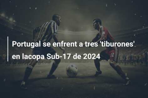 Portugal se enfrent a tres ‘tiburones’ en lacopa Sub-17 de 2024