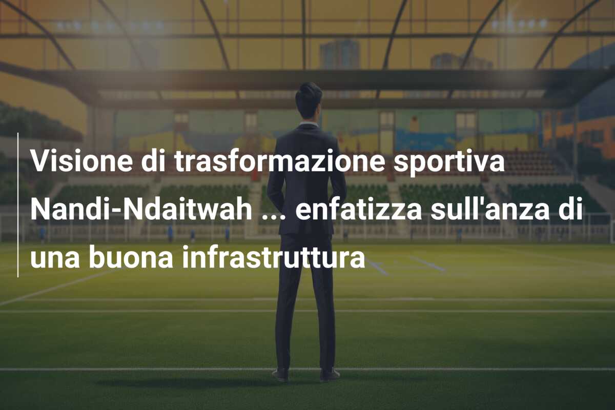 Visione di trasformazione sportiva Nandi-Ndaitwah … enfatizza sull’anza di una buona infrastruttura