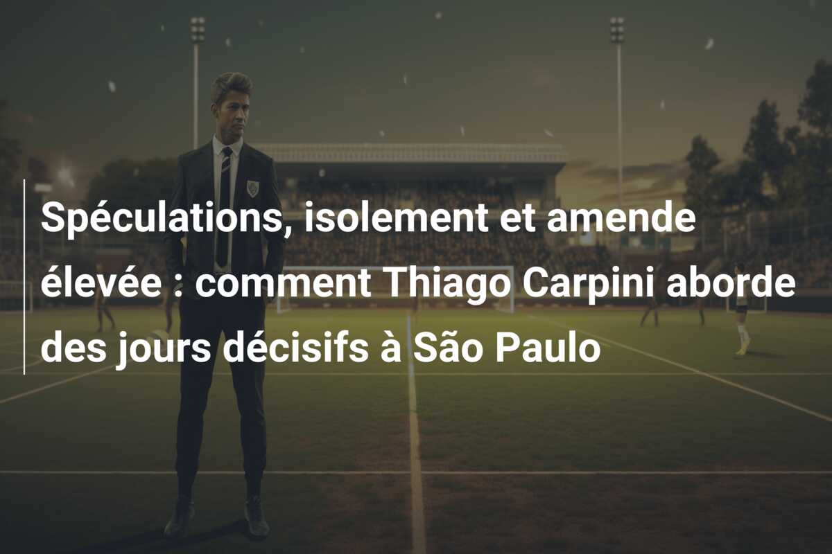 Spéculations, isolement et amende élevée : comment Thiago Carpini aborde des jours décisifs à São Paulo
