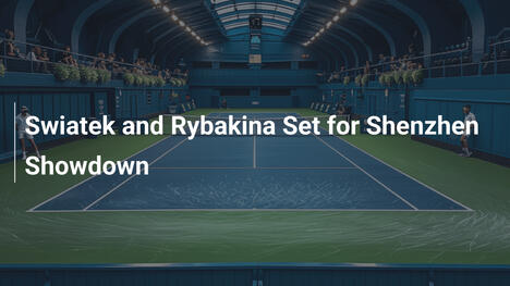 Swiatek und Rybakina im Shenzhen-Duell