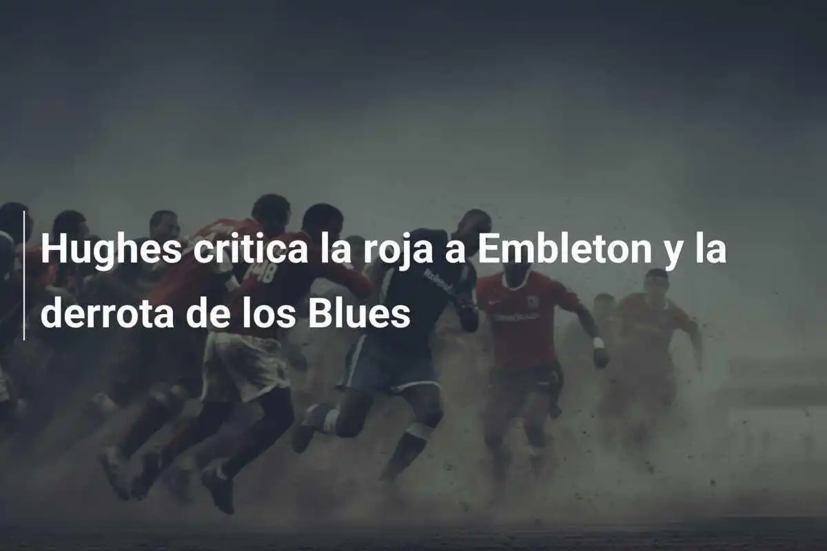 Hughes critica la roja a Embleton y la derrota de los Blues