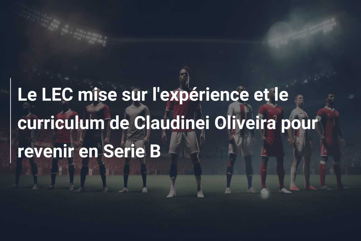 Le LEC mise sur l’expérience et le curriculum de Claudinei Oliveira pour revenir en Serie B