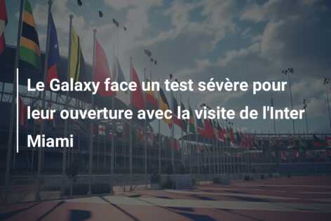 Le Galaxy face un test sévère pour leur ouverture avec la visite de l’Inter Miami