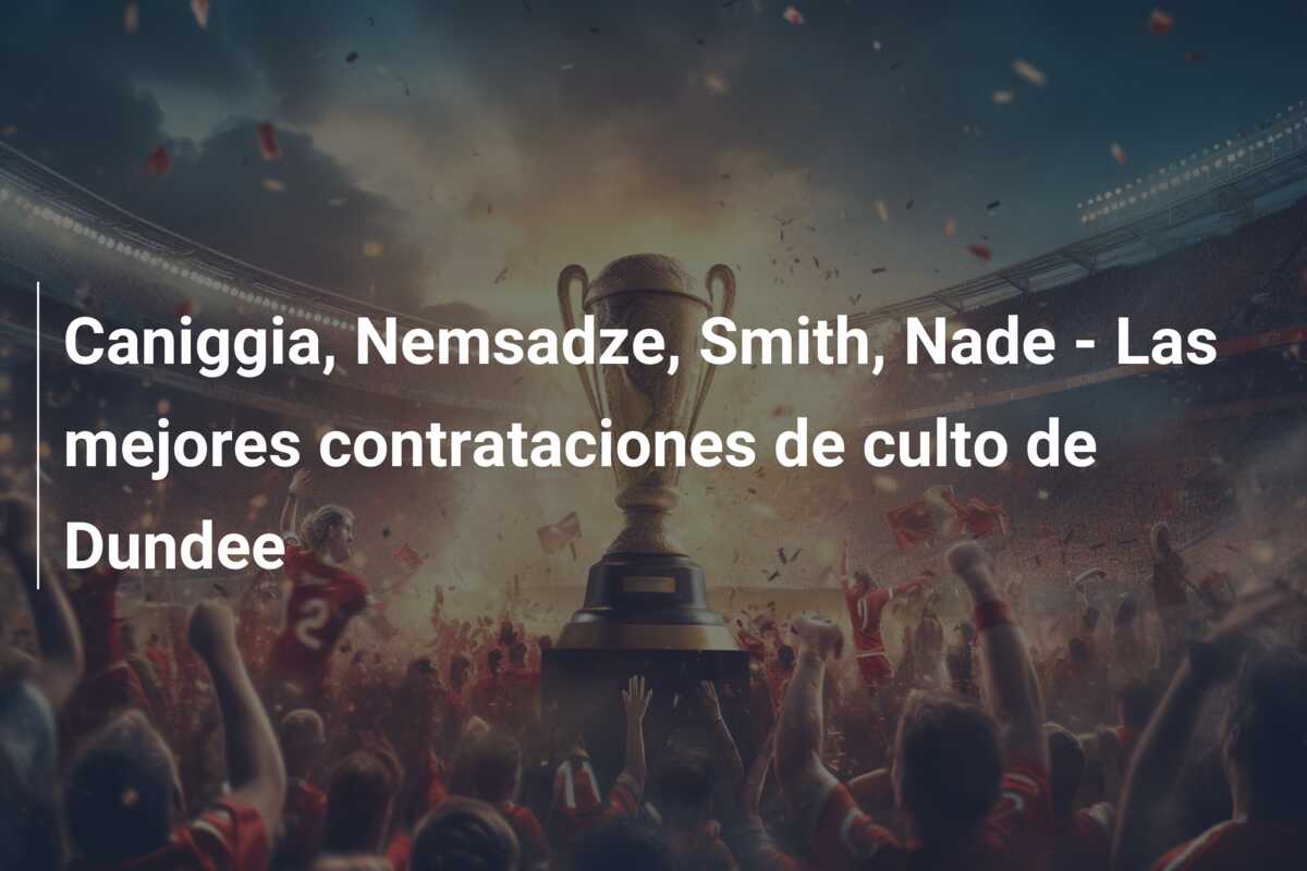 Caniggia, Nemsadze, Smith, Nade – Las mejores contrataciones de culto de Dundee