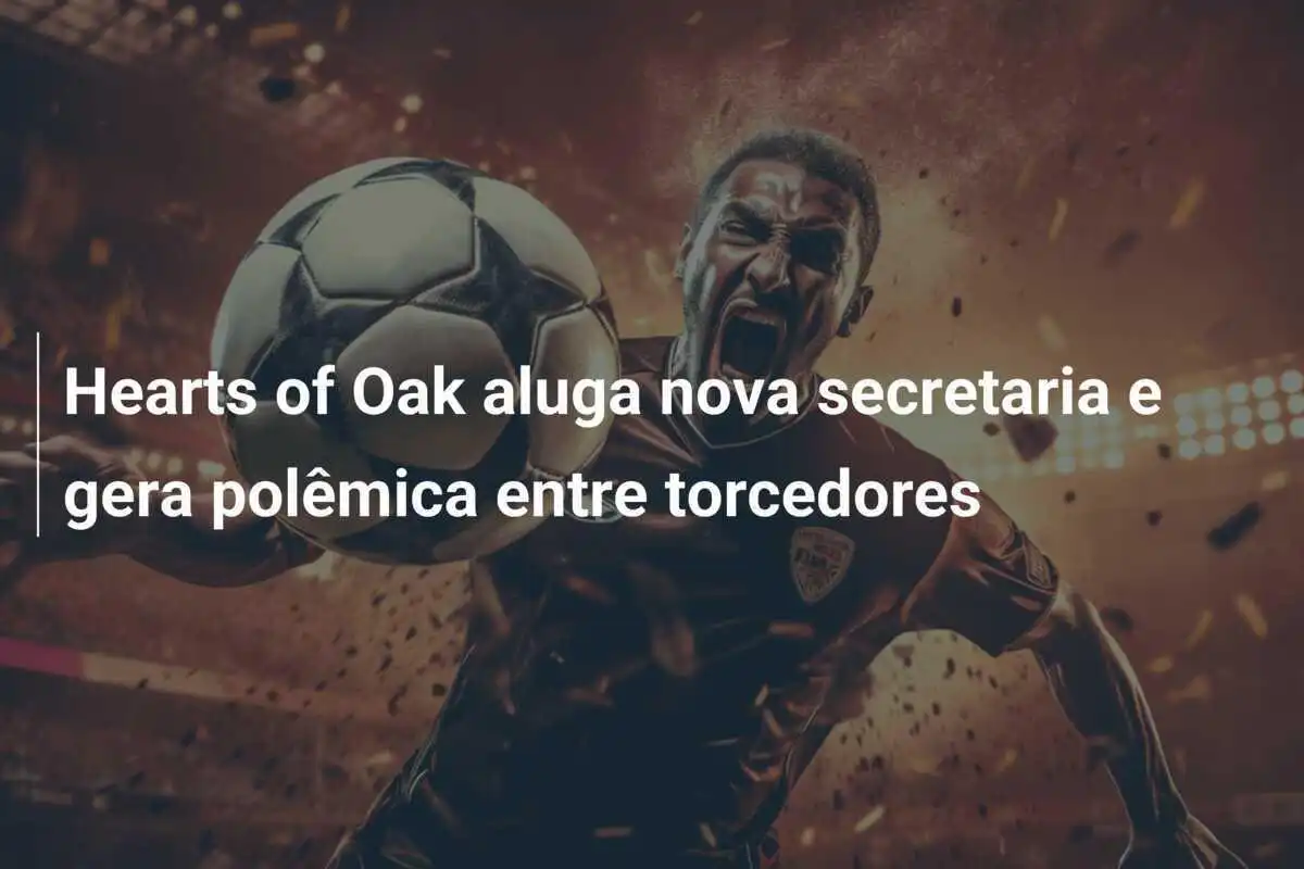 Hearts of Oak aluga nova secretaria e gera polêmica entre torcedores