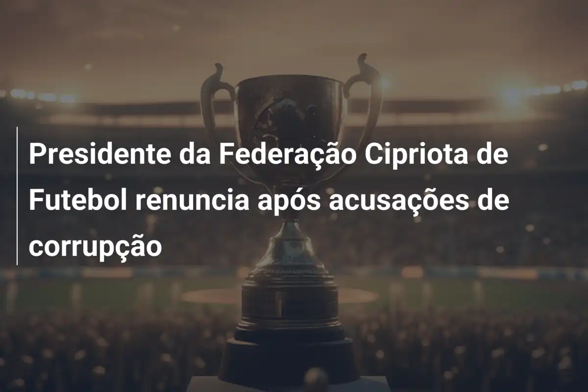 Presidente da Federação Cipriota de Futebol renuncia após acusações de corrupção