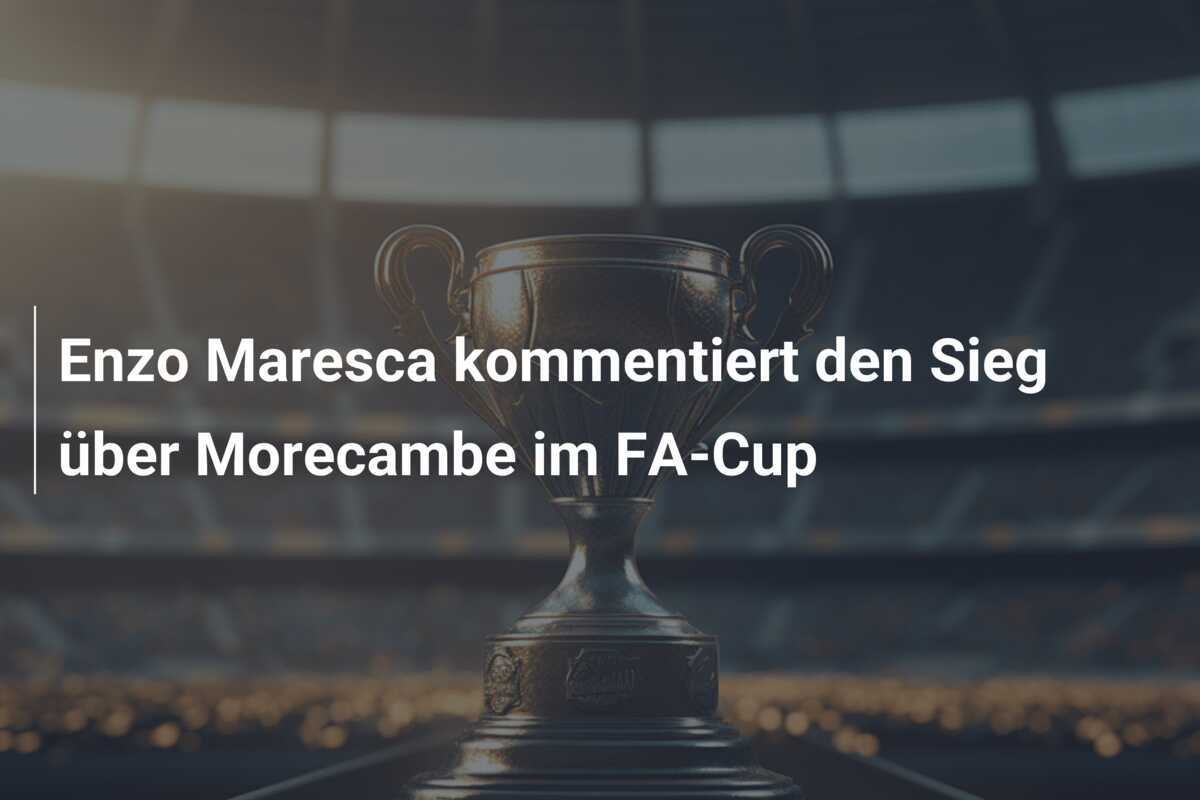 Enzo Maresca kommentiert den Sieg über Morecambe im FA-Cup