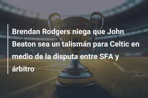 Brendan Rodgers niega que John Beaton sea un talismán para Celtic en medio de la disputa entre SFA y árbitro