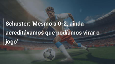 Schuster: 'Mesmo a 0-2, ainda acreditávamos que podíamos virar o jogo'