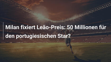 Milan fixiert Leão-Preis: 50 Millionen für den portugiesischen Star?