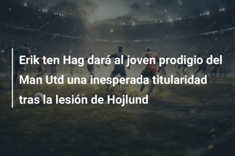 Erik ten Hag dará al joven prodigio del Man Utd una inesperada titularidad tras la lesión de Hojlund