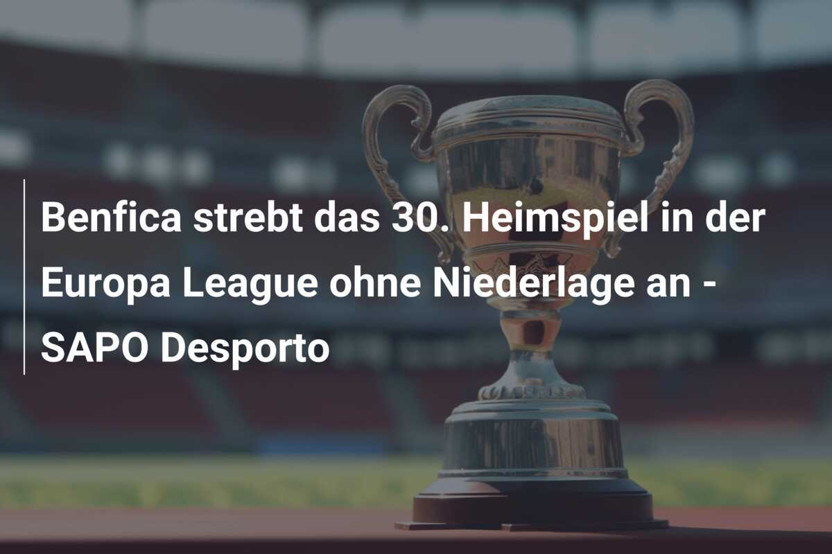 Benfica strebt das 30. Heimspiel in der Europa League ohne Niederlage an – SAPO Desporto