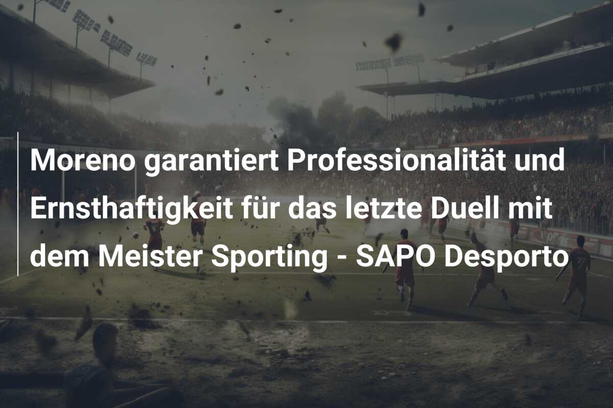Moreno garantiert Professionalität und Ernsthaftigkeit für das letzte Duell mit dem Meister Sporting – SAPO Desporto