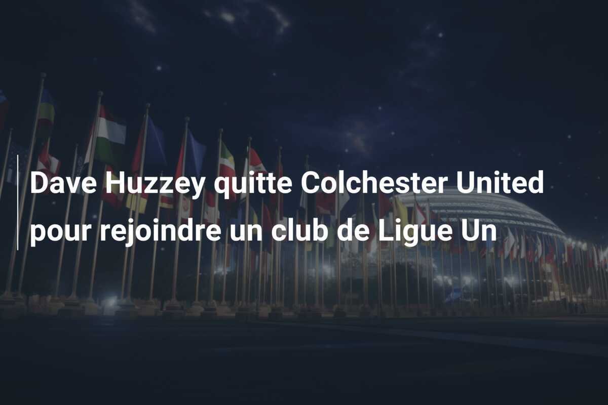 Dave Huzzey quitte Colchester United pour rejoindre un club de Ligue Un