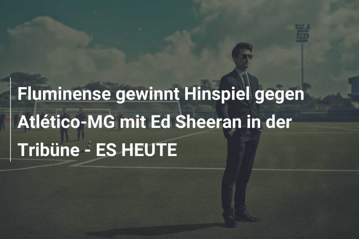 Fluminense gewinnt Hinspiel gegen Atlético-MG mit Ed Sheeran in der Tribüne - ES HEUTE