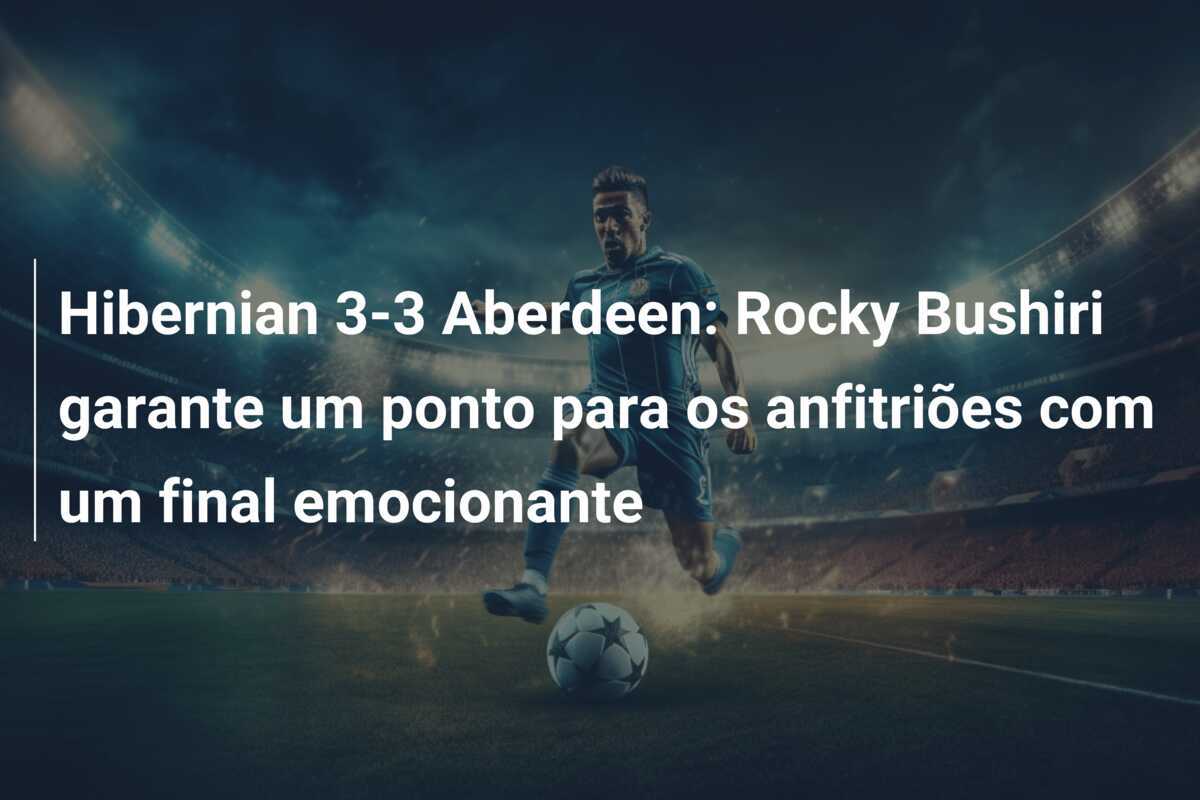 Hibernian 3-3 Aberdeen: Rocky Bushiri garante um ponto para os anfitriões com um final emocionante