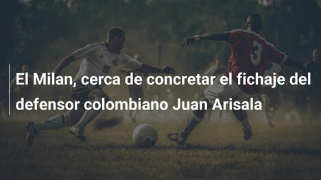 El Milan, cerca de concretar el fichaje del defensor colombiano Juan Arisala