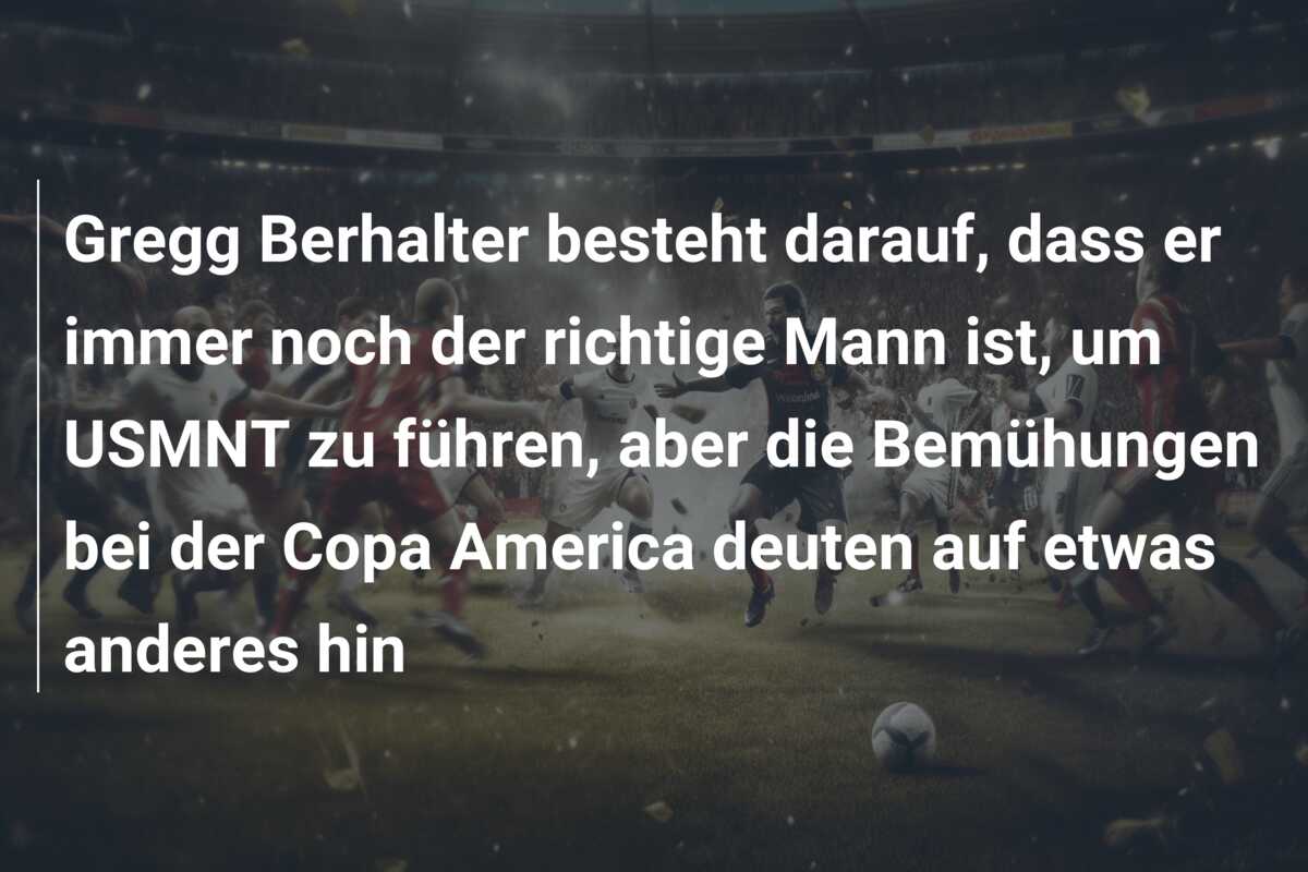 Gregg Berhalter besteht darauf, dass er immer noch der richtige Mann ist, um USMNT zu führen, aber die Bemühungen bei der Copa America deuten auf etwas anderes hin