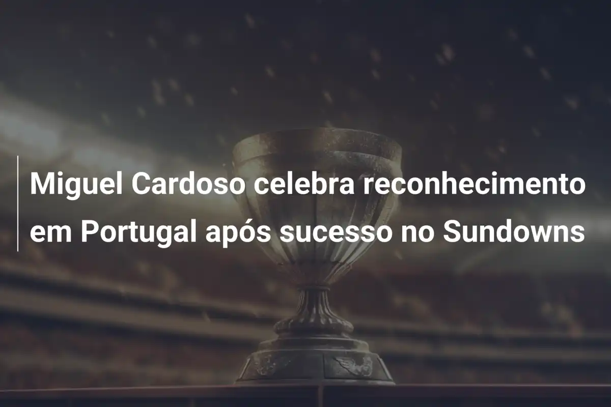 Miguel Cardoso celebra reconhecimento em Portugal após sucesso no Sundowns