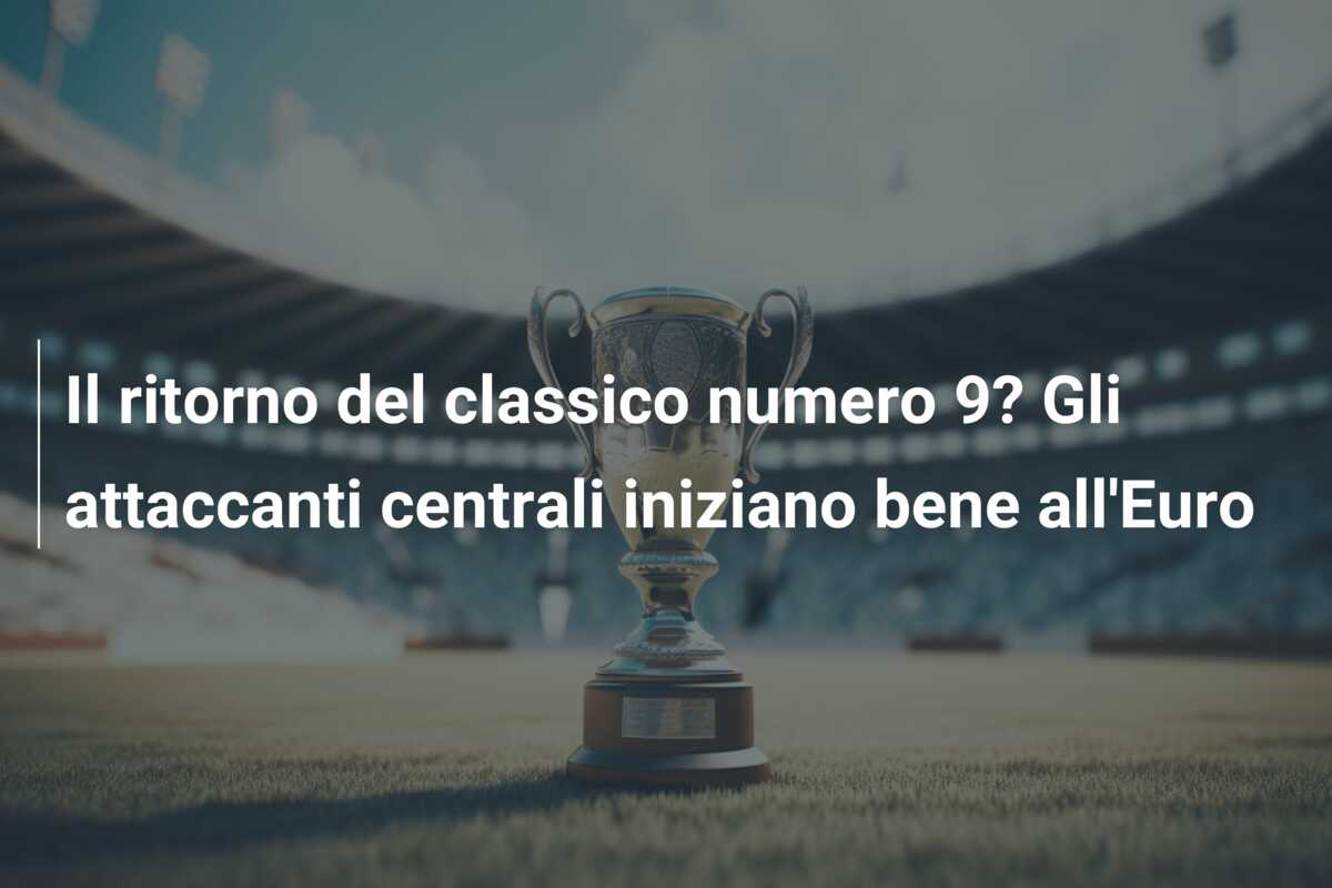 Il ritorno del classico numero 9? Gli attaccanti centrali iniziano bene all’Euro