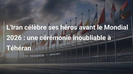 L'Iran célèbre ses héros avant le Mondial 2026 : une cérémonie inoubliable à Téhéran