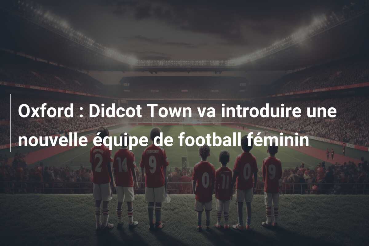 Oxford : Didcot Town va introduire une nouvelle équipe de football féminin