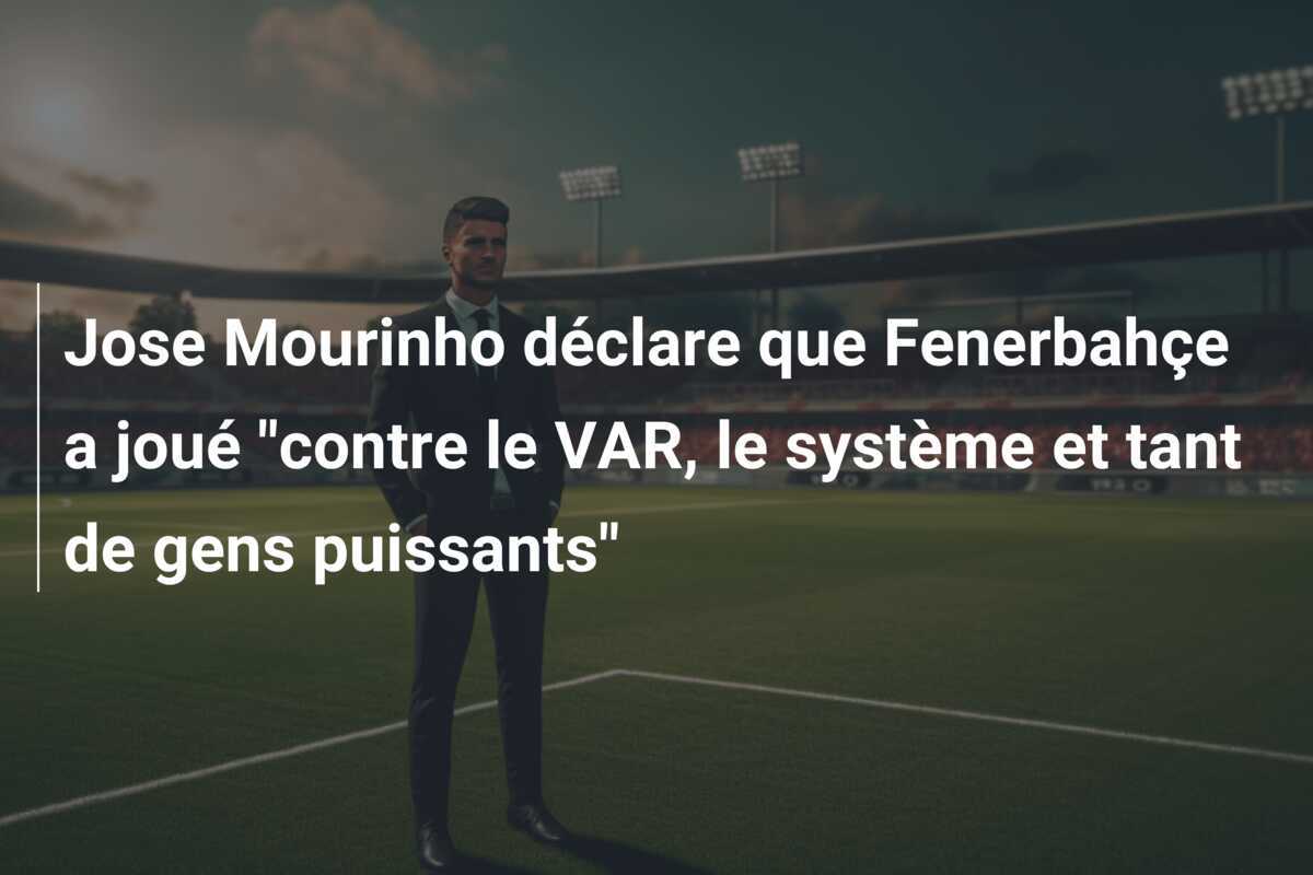 Jose Mourinho déclare que Fenerbahçe a joué "contre le VAR, le système et tant de gens puissants"