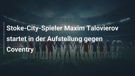 Stoke-City-Spieler Maxim Talovierov startet in der Aufstellung gegen Coventry