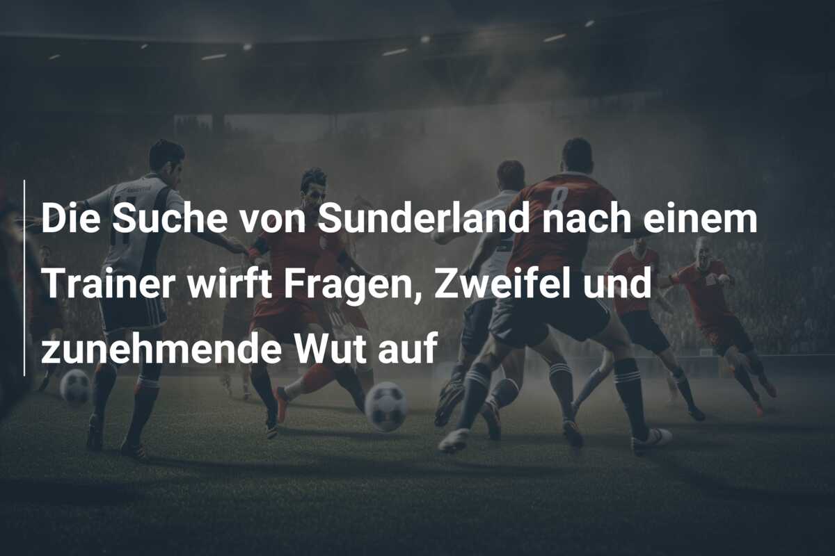 Die Suche von Sunderland nach einem Trainer wirft Fragen, Zweifel und zunehmende Wut auf