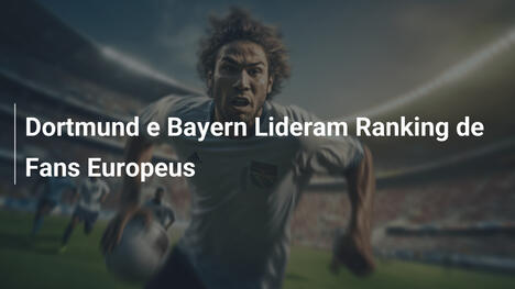 Dortmund e Bayern Lideram Ranking de Fans Europeus