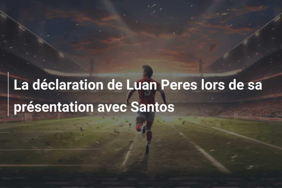 La déclaration de Luan Peres lors de sa présentation avec Santos