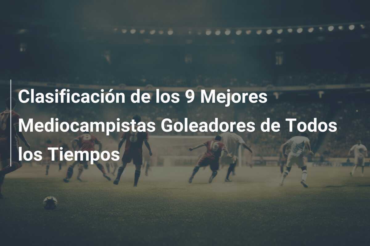 Clasificación de los 9 Mejores Mediocampistas Goleadores de Todos los Tiempos