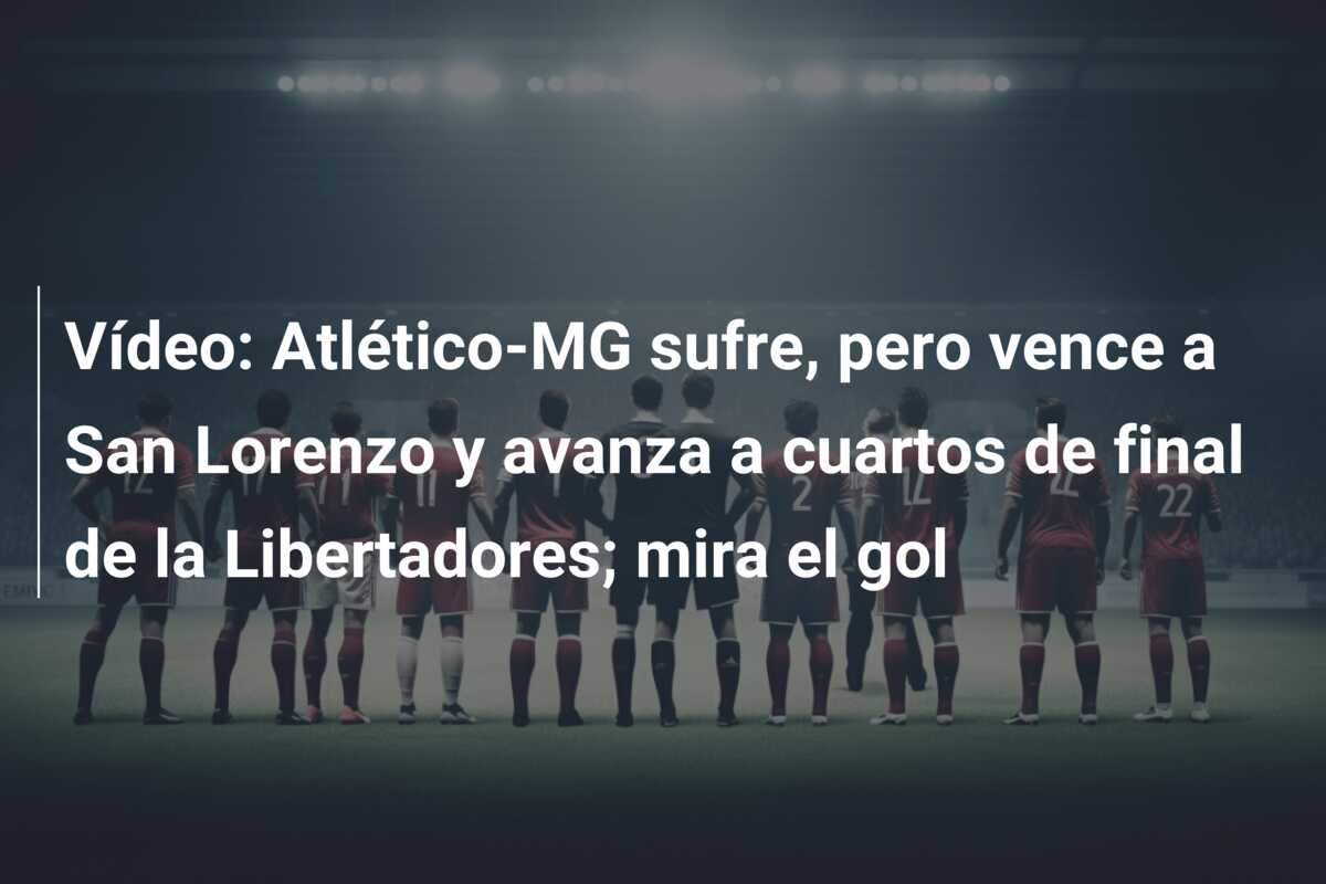 Vídeo: Atlético-MG sufre, pero vence a San Lorenzo y avanza a cuartos de final de la Libertadores; mira el gol