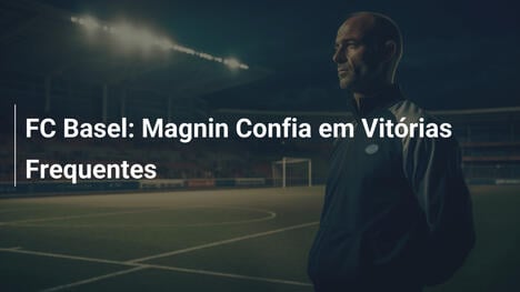 FC Basel: Magnin Confia em Vitórias Frequentes