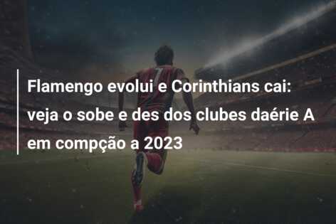Flamengo evolui e Corinthians cai: veja o sobe e des dos clubes daérie A em compção a 2023