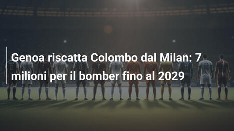 Genoa riscatta Colombo dal Milan: 7 milioni per il bomber fino al 2029