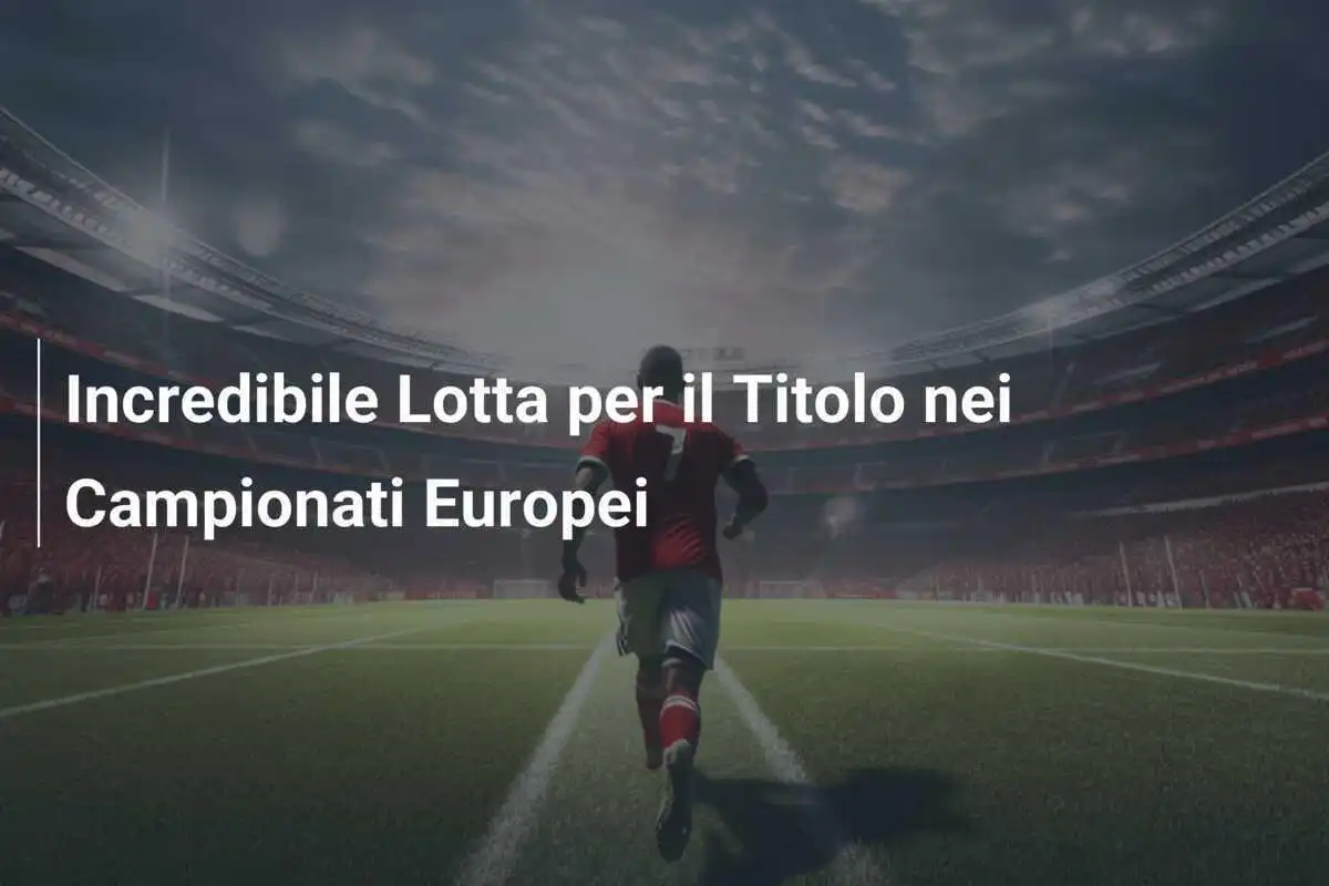 Incredibile Lotta per il Titolo nei Campionati Europei