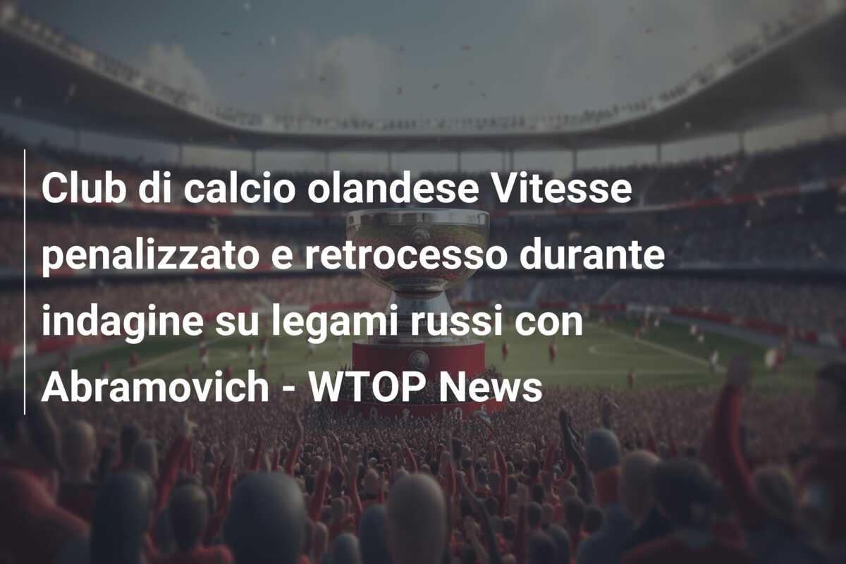 Club di calcio olandese Vitesse penalizzato e retrocesso durante indagine su legami russi con Abramovich – WTOP News