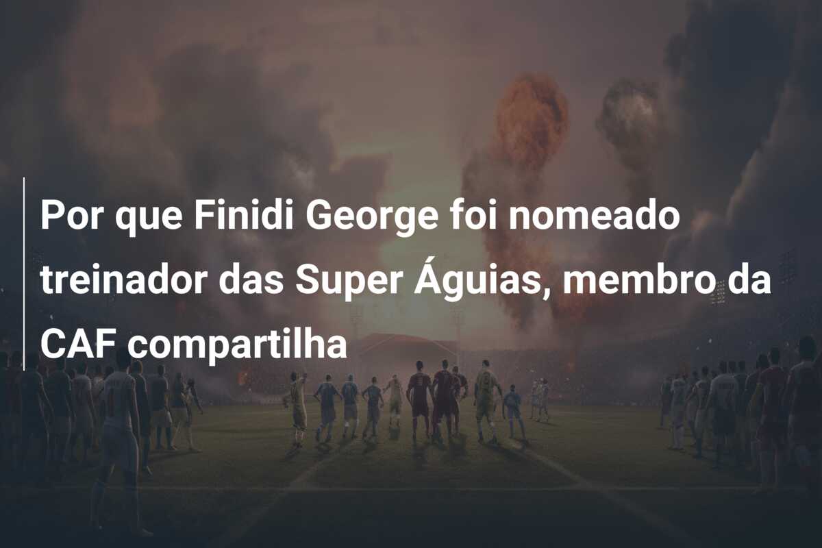 Por que Finidi George foi nomeado treinador das Super Águias, membro da CAF compartilha