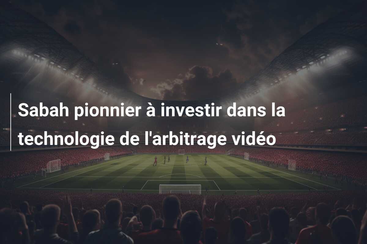 Sabah pionnier à investir dans la technologie de l’arbitrage vidéo
