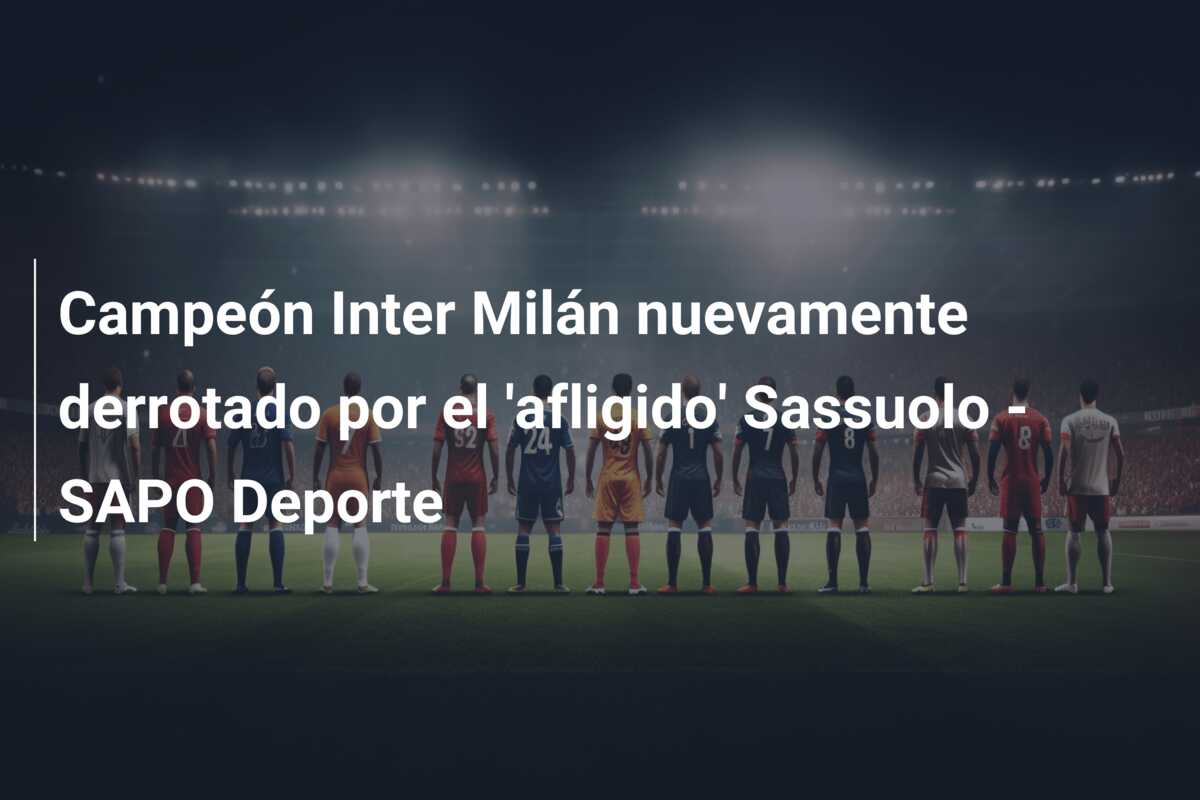 Campeón Inter Milán nuevamente derrotado por el ‘afligido’ Sassuolo – SAPO Deporte