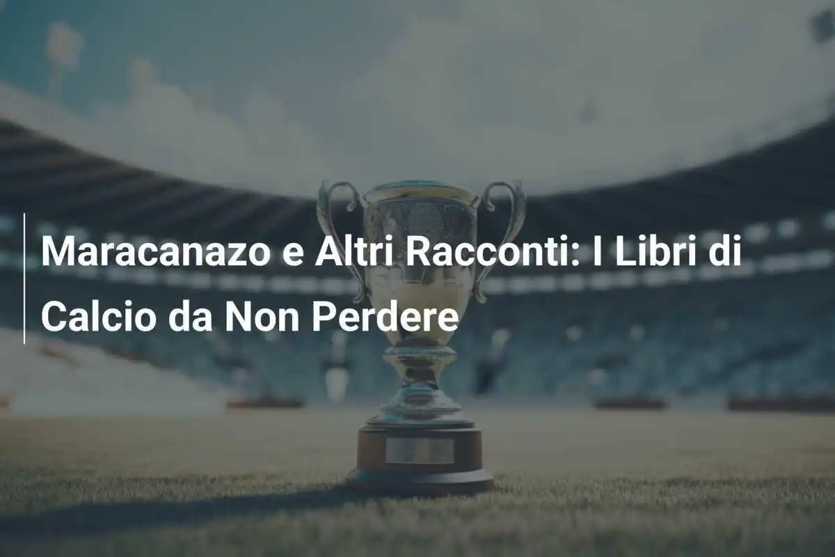 Maracanazo e Altri Racconti: I Libri di Calcio da Non Perdere